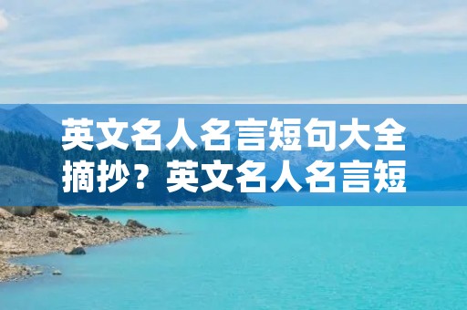 英文名人名言短句大全摘抄?英文名人名言短句大全摘抄简短 英文名人名言短句大全摘抄?英文名人名言短句大全摘抄简短