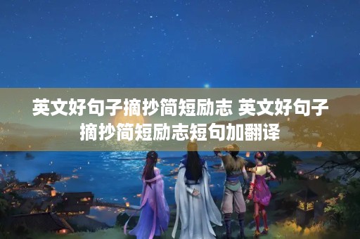 英文好句子摘抄简短励志 英文好句子摘抄简短励志短句加翻译 英文好句子摘抄简短励志 英文好句子摘抄简短励志短句加翻译