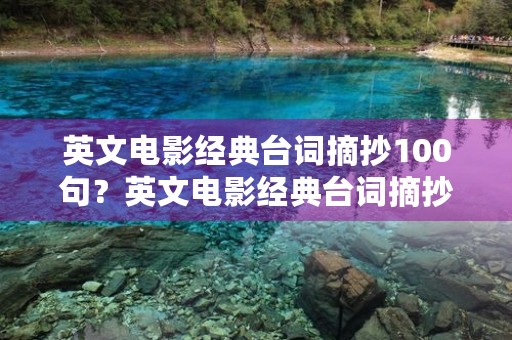 英文电影经典台词摘抄100句?英文电影经典台词摘抄100句简短 英文电影经典台词摘抄100句?英文电影经典台词摘抄100句简短