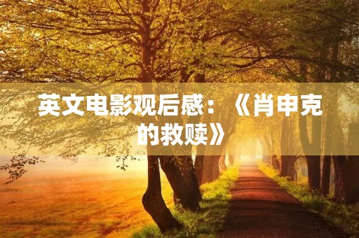 英文电影观后感:《肖申克的救赎》 英文电影观后感:《肖申克的救赎》