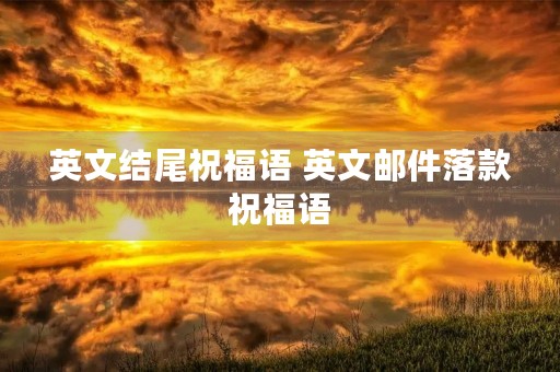 英文结尾祝福语 英文邮件落款祝福语