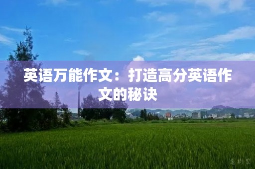 英语万能作文:打造高分英语作文的秘诀 英语万能作文:打造高分英语作文的秘诀