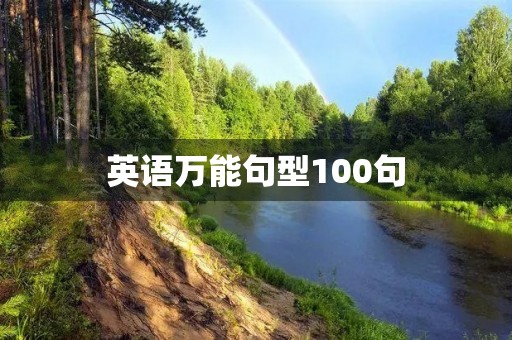英语万能句型100句,让你的英语写作更加流畅自然 英语万能句型100句,让你的英语写作更加流畅自然