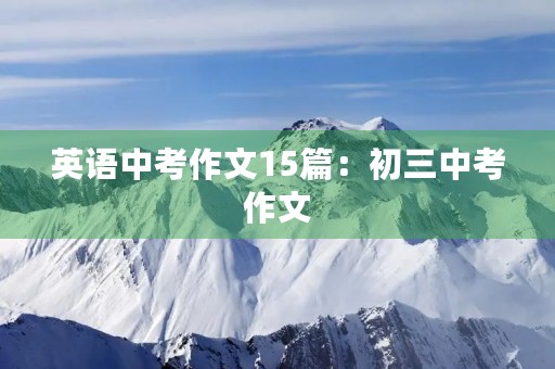 英语中考作文15篇:初三中考作文 英语中考作文15篇:初三中考作文