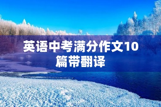 英语中考满分作文10篇带翻译 英语中考满分作文10篇带翻译