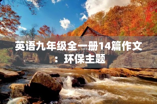 英语九年级全一册14篇作文:环保主题 英语九年级全一册14篇作文:环保主题
