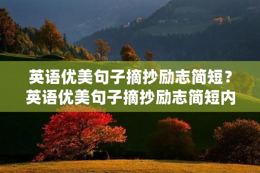 英语优美句子摘抄励志简短?英语优美句子摘抄励志简短内容 英语优美句子摘抄励志简短?英语优美句子摘抄励志简短内容