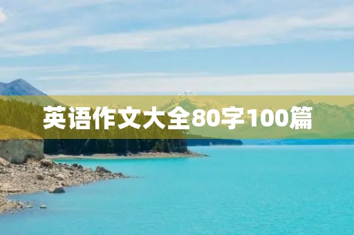 英语作文大全80字100篇 英语作文大全80字100篇