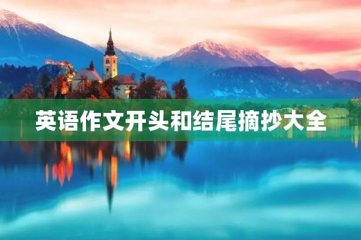 英语作文开头和结尾摘抄大全 英语作文开头和结尾摘抄大全