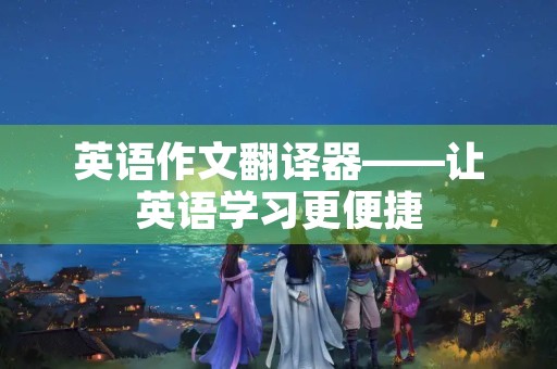 英语作文翻译器——让英语学习更便捷