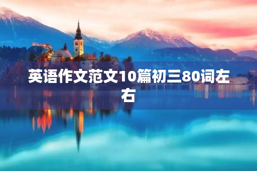 英语作文范文10篇初三80词左右 英语作文范文10篇初三80词左右