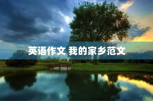 英语作文 我的家乡范文 英语作文 我的家乡范文