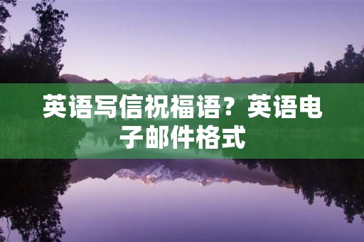英语写信祝福语？英语电子邮件格式