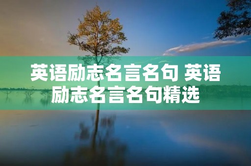 英语励志名言名句 英语励志名言名句精选 英语励志名言名句 英语励志名言名句精选