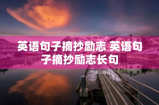 英语句子摘抄励志 英语句子摘抄励志长句
