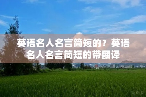 英语名人名言简短的？英语名人名言简短的带翻译