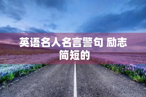 英语名人名言警句 励志 简短的，英语名人名言警句 励志 简短的句子