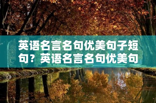 英语名言名句优美句子短句?英语名言名句优美句子短句简单 英语名言名句优美句子短句?英语名言名句优美句子短句简单