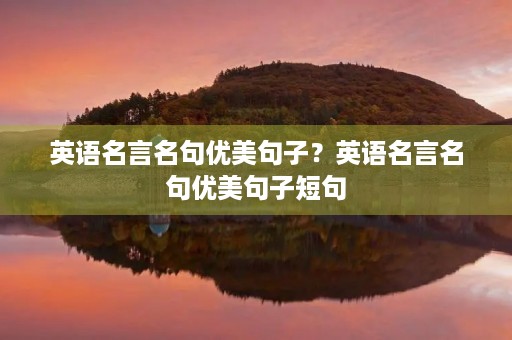 英语名言名句优美句子？英语名言名句优美句子短句