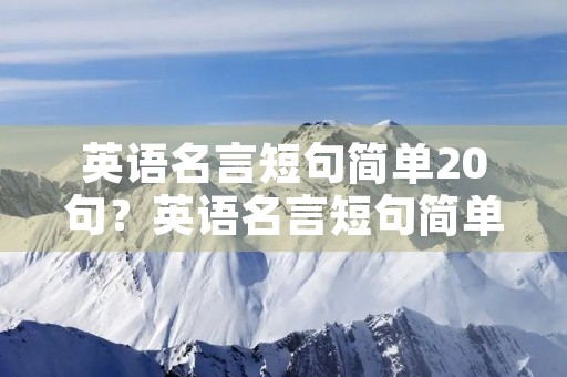 英语名言短句简单20句?英语名言短句简单20句带翻译 英语名言短句简单20句?英语名言短句简单20句带翻译
