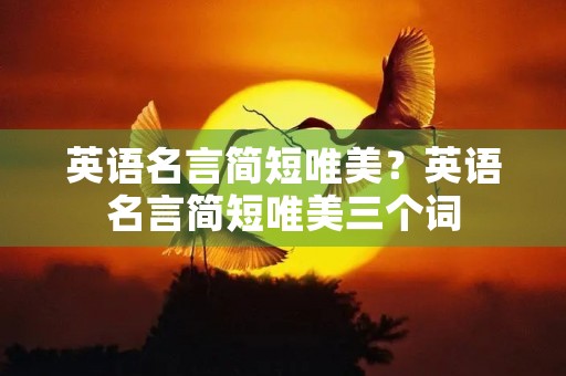 英语名言简短唯美?英语名言简短唯美三个词 英语名言简短唯美?英语名言简短唯美三个词