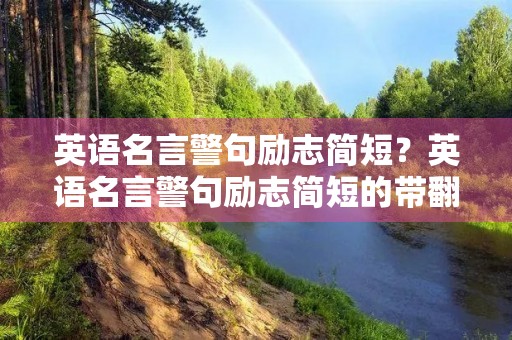 英语名言警句励志简短?英语名言警句励志简短的带翻译 英语名言警句励志简短?英语名言警句励志简短的带翻译