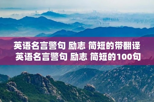 英语名言警句 励志 简短的带翻译 英语名言警句 励志 简短的100句