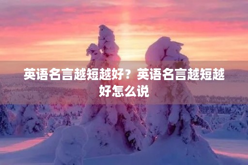 英语名言越短越好?英语名言越短越好怎么说 英语名言越短越好?英语名言越短越好怎么说