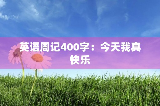 英语周记400字：今天我真快乐