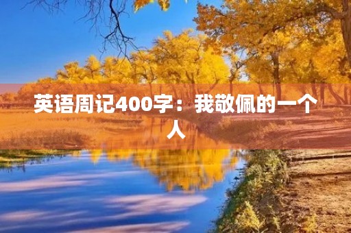 英语周记400字：我敬佩的一个人