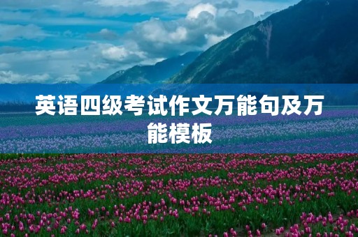 英语四级考试作文万能句及万能模板 英语四级考试作文万能句及万能模板