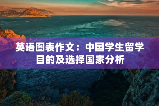 英语图表作文：中国学生留学目的及选择国家分析