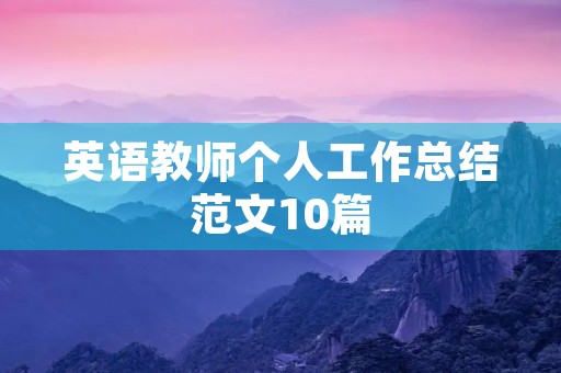 英语教师个人工作总结范文10篇
