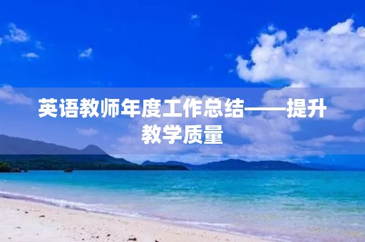 英语教师年度工作总结——提升教学质量,助力学生成长