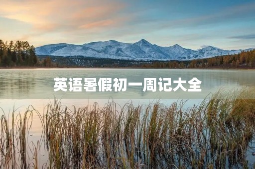英语暑假初一周记大全 英语暑假初一周记大全
