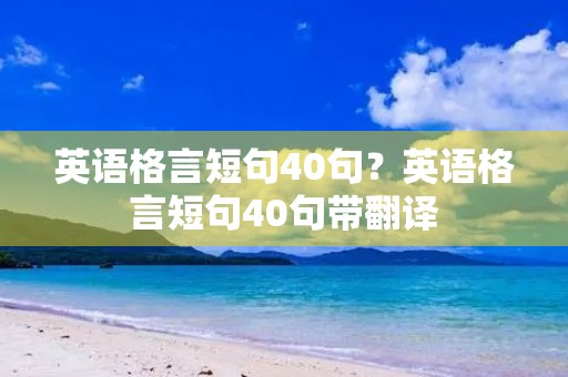 英语格言短句40句?英语格言短句40句带翻译 英语格言短句40句?英语格言短句40句带翻译