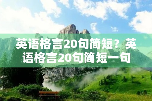 英语格言20句简短?英语格言20句简短一句话 英语格言20句简短?英语格言20句简短一句话