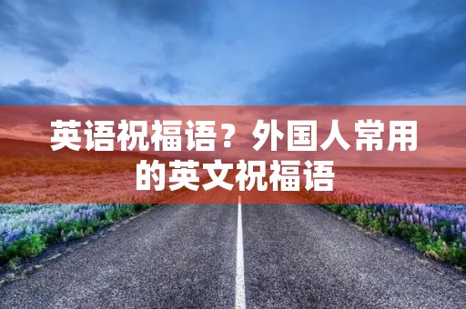 英语祝福语?外国人常用的英文祝福语