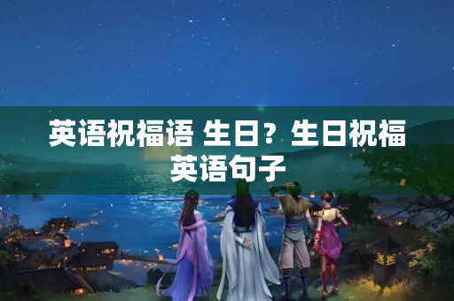 英语祝福语 生日？生日祝福英语句子