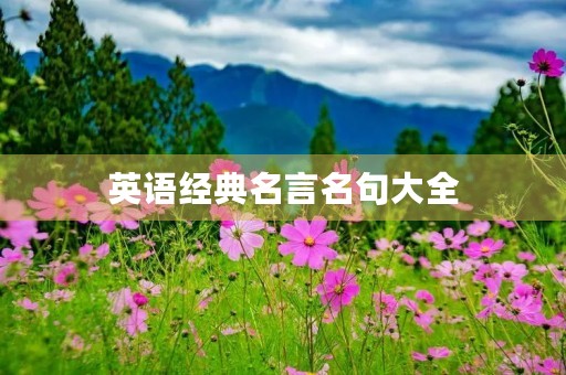 英语经典名言名句大全,英语经典名言名句大全摘抄 英语经典名言名句大全,英语经典名言名句大全摘抄