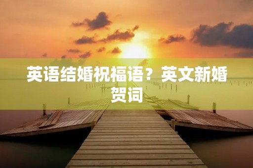 英语结婚祝福语？英文新婚贺词