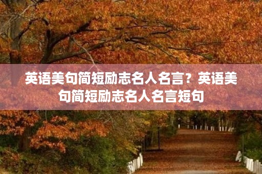 英语美句简短励志名人名言？英语美句简短励志名人名言短句