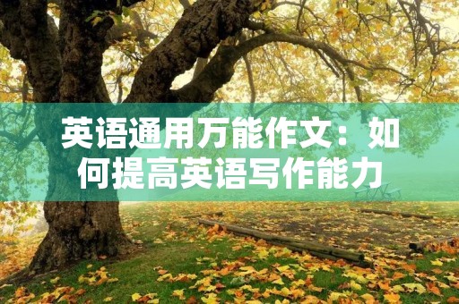 英语通用万能作文:如何提高英语写作能力 英语通用万能作文:如何提高英语写作能力