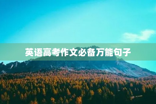英语高考作文必备万能句子 英语高考作文必备万能句子