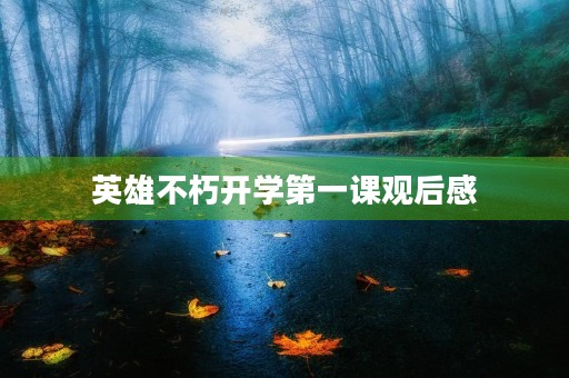 英雄不朽开学第一课观后感 英雄不朽开学第一课观后感