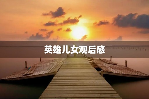 英雄儿女观后感 英雄儿女观后感
