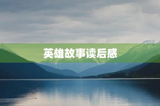 英雄故事读后感 英雄故事读后感