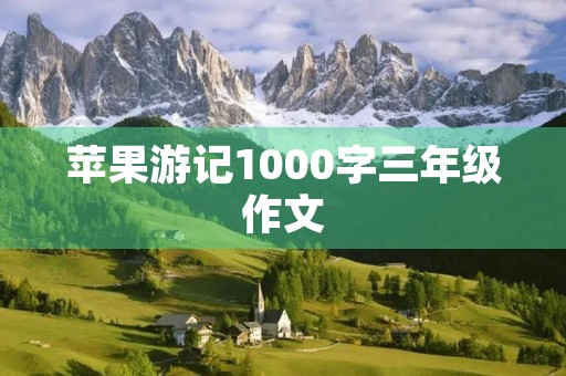 苹果游记1000字三年级作文