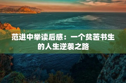 范进中举读后感：一个贫苦书生的人生逆袭之路