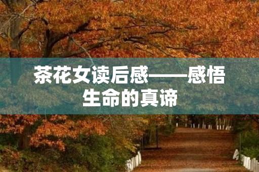 茶花女读后感——感悟生命的真谛 茶花女读后感——感悟生命的真谛